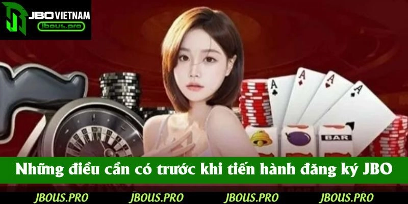 Những điều cần có trong tay trước khi bạn tiến hành đăng ký JBO