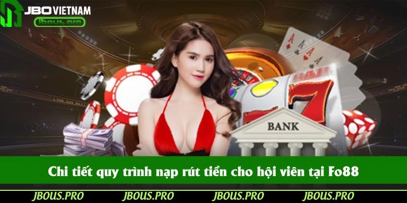 Chi tiết quy trình nạp rút tiền cho hội viên tại Fo88